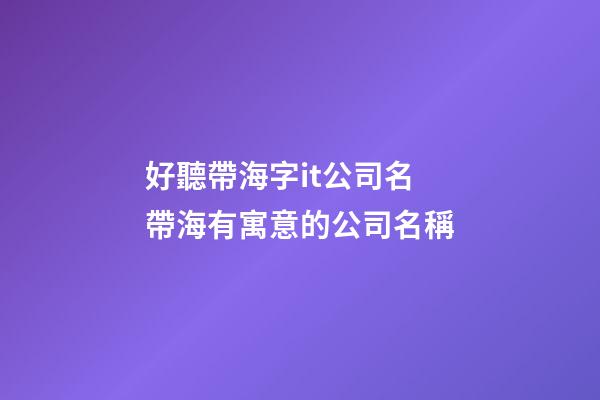 好聽帶海字it公司名 帶海有寓意的公司名稱-第1張-公司起名-玄機派
